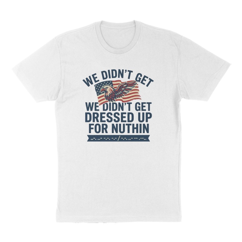 Custom t-shirt: "We didn’t get dressed up for nuthin", Front print, white shirt