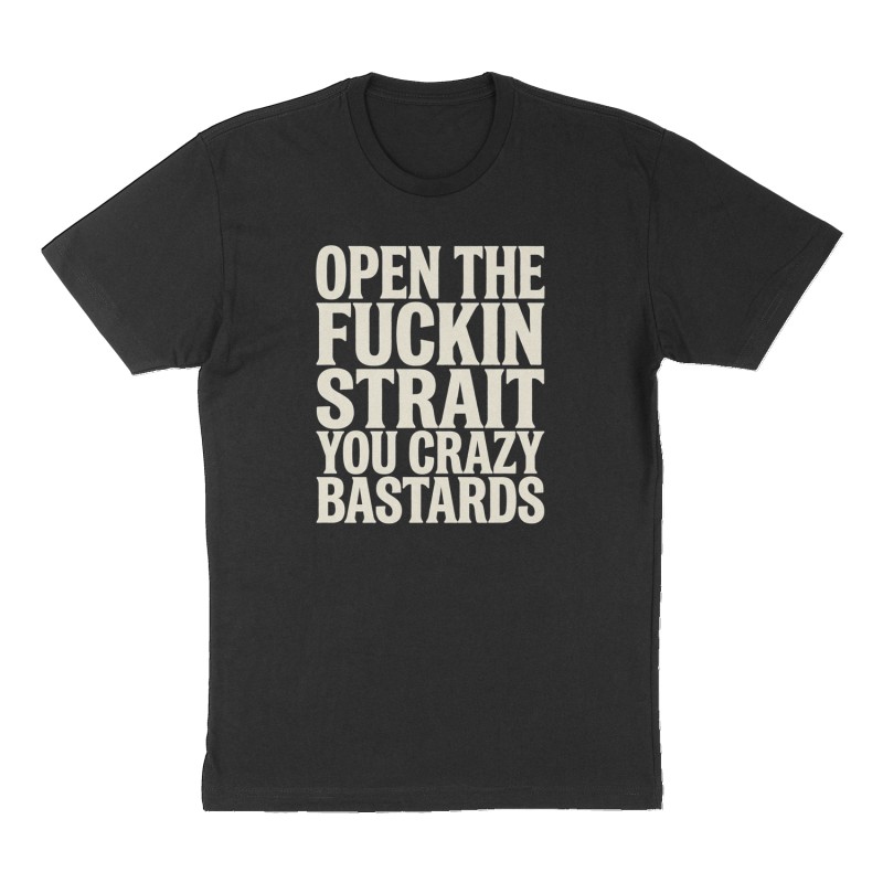 Custom t-shirt: "Open the fuckin strait you crazy bastards", Front print, black shirt