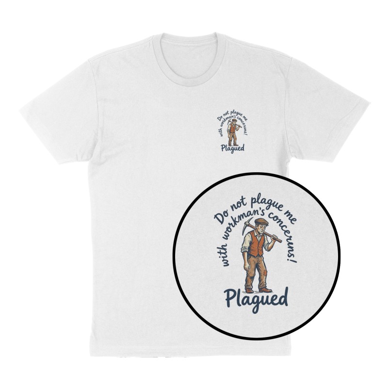 Custom t-shirt: "Do not plague me with workman’s concerns!", Left Chest print, white shirt