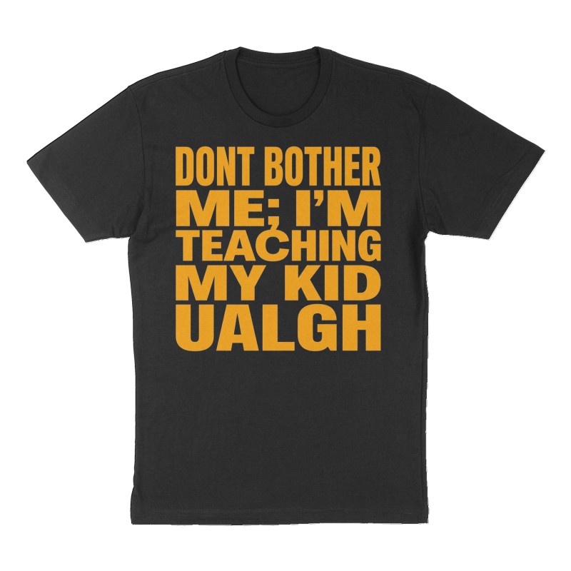Custom t-shirt: "DONT BOTHER ME; I’M TEACHING MY KID UALGH", Front print, black shirt