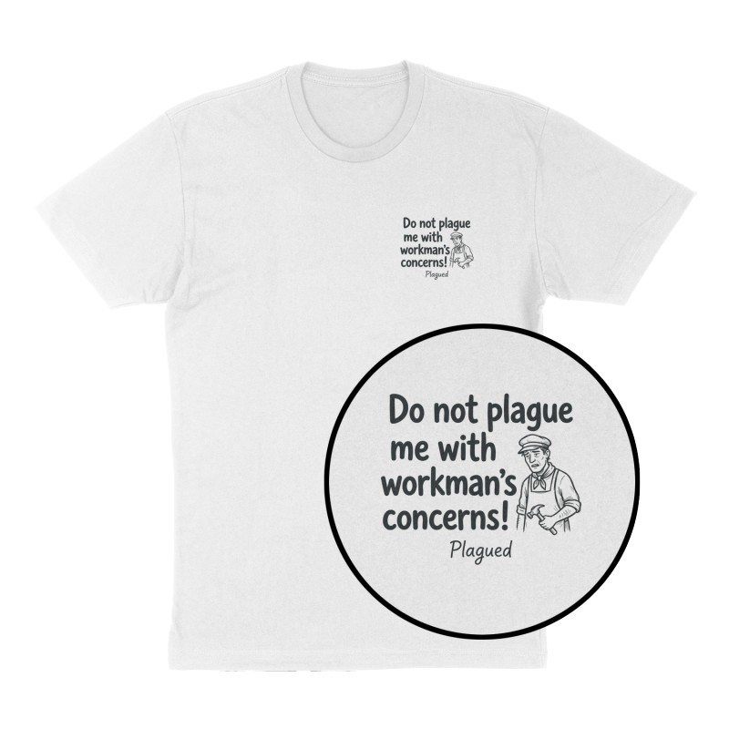 Custom t-shirt: "Do not plague me with workman’s concerns!", Left Chest print, white shirt
