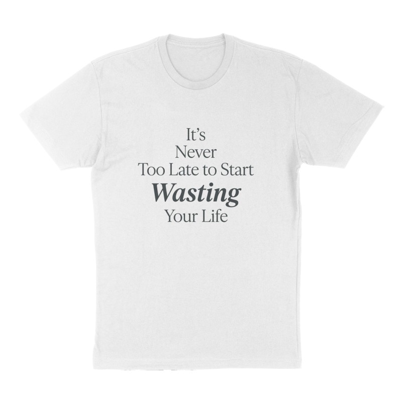 Custom t-shirt: "It's Never Too Late to Start Wasting Your Life", Front print, white shirt