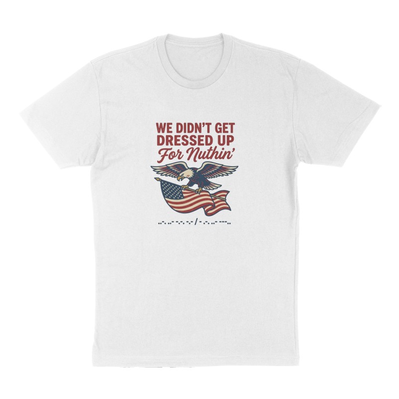 Custom t-shirt: "We didn’t get dressed up for nuthin", Front print, white shirt