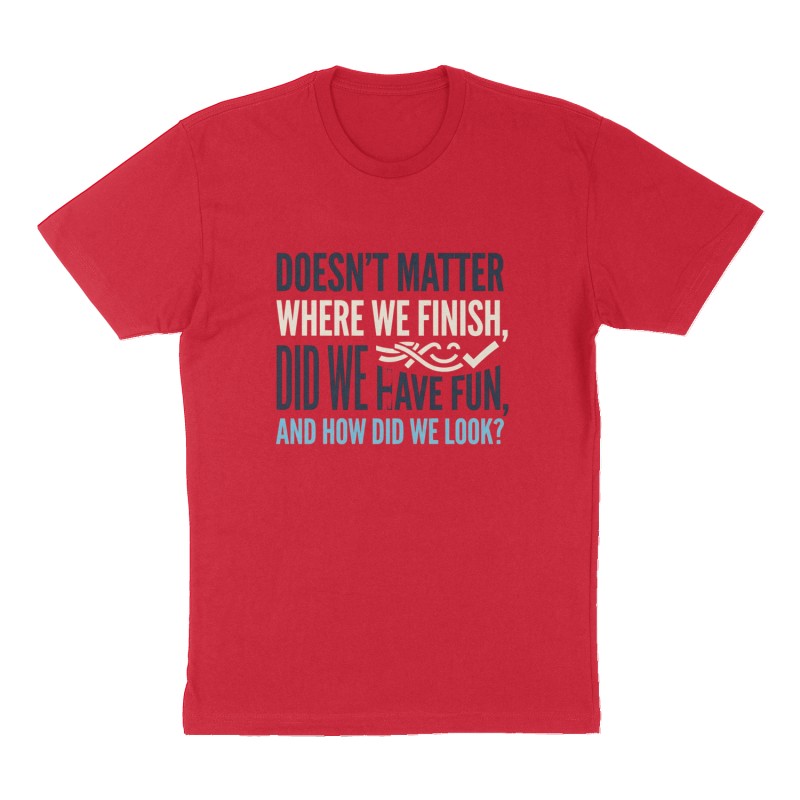 Custom t-shirt: "doesn't matter where we finish, did we have fun, and how did we look?", Front print, red shirt