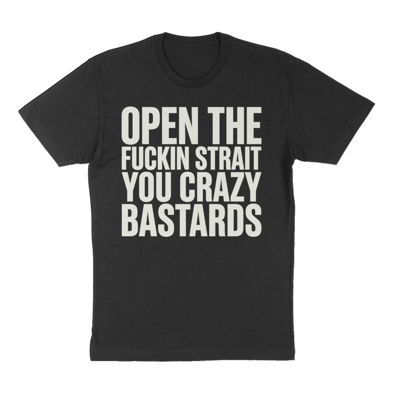 Custom t-shirt: "Open the fuckin strait you crazy bastards", Front print, black shirt