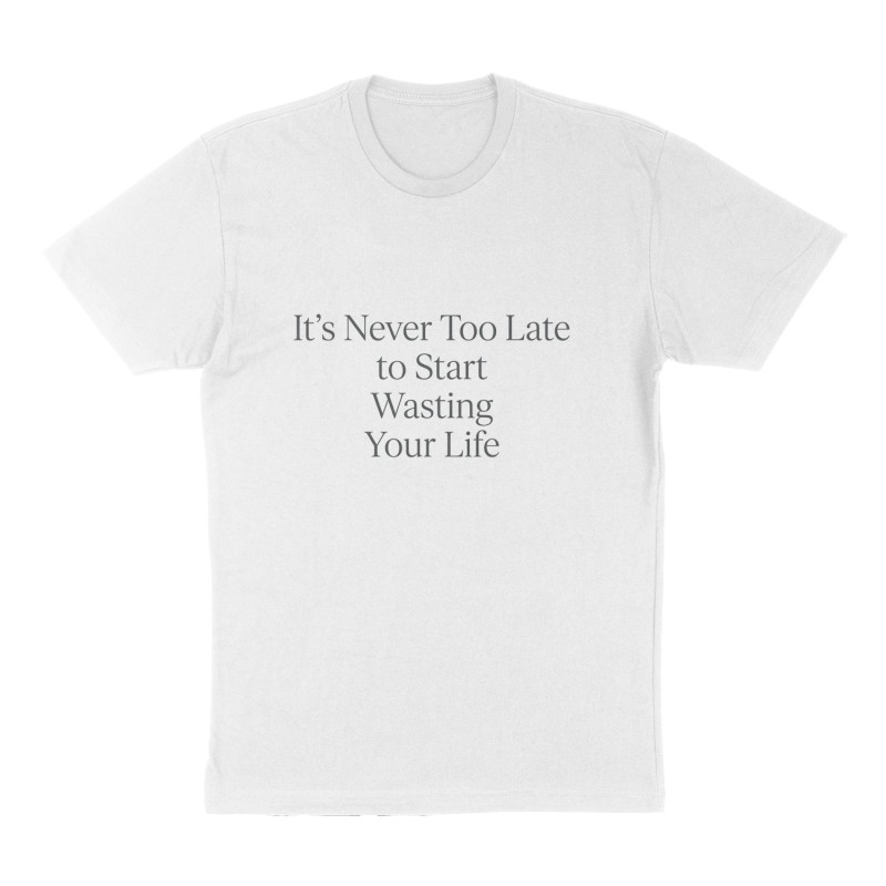 Custom t-shirt: "It's Never Too Late to Start Wasting Your Life", Front print, white shirt