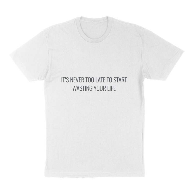 Custom t-shirt: "It's Never Too Late to Start Wasting Your Life", Front print, white shirt