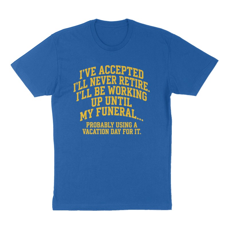 Custom t-shirt: "I'VE ACCEPTED I'LL NEVER RETIRE. I'LL BE WORKING UP UNTIL MY FUNERAL...", Front print, royal-blue shirt