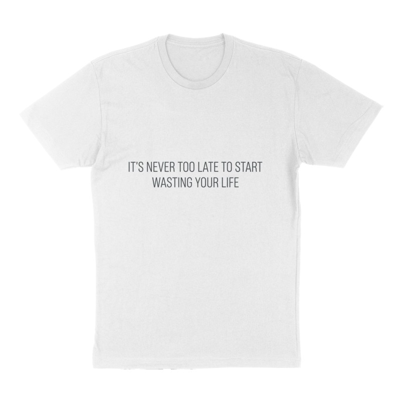 Custom t-shirt: "It's Never Too Late to Start Wasting Your Life", Front print, white shirt