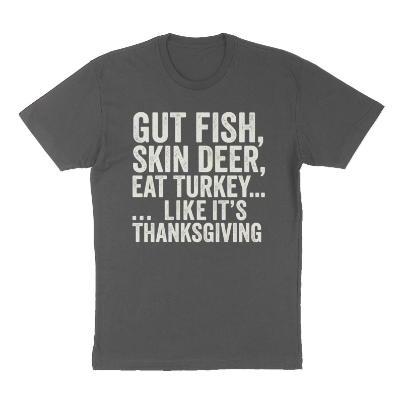 Custom t-shirt: "Gut Fish, Skin Deer, Eat Turkey... like it's Thanksgiving ", Front print, charcoal shirt