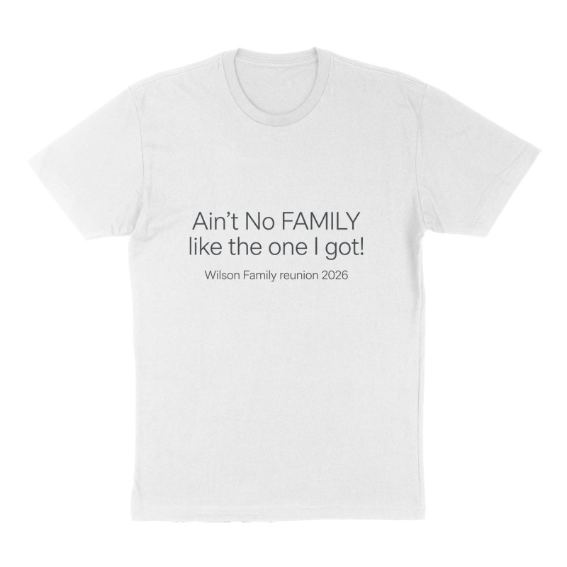 Custom t-shirt: "Ain’t No FAMILY like the one I got! Wilson Family reunion 2026 ", Front print, white shirt