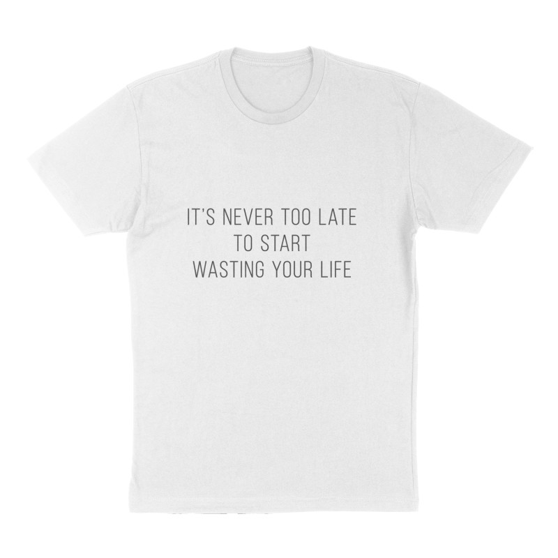 Custom t-shirt: "It's Never Too Late to Start Wasting Your Life", Front print, white shirt