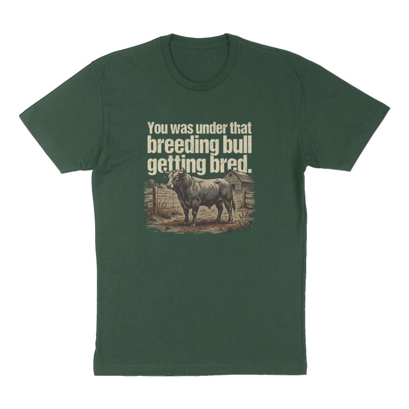 Custom t-shirt: "You was under that breeding bull getting bred.", Front print, forest-green shirt