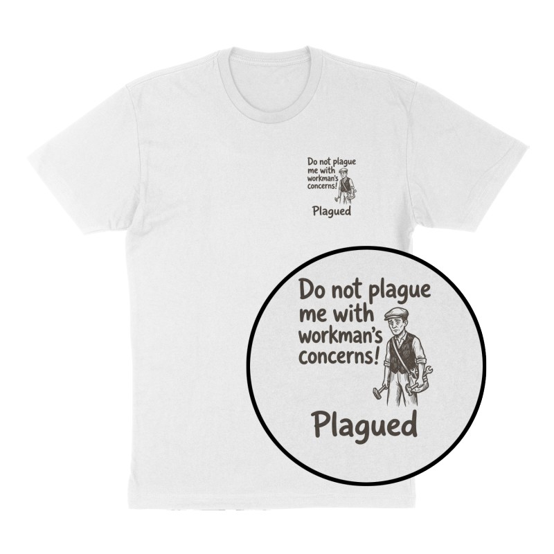 Custom t-shirt: "Do not plague me with workman’s concerns!", Left Chest print, white shirt