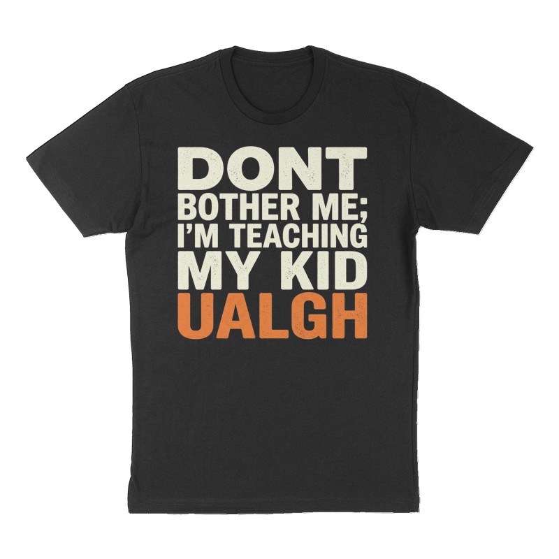 Custom t-shirt: "DONT BOTHER ME; I’M TEACHING MY KID UALGH", Front print, black shirt