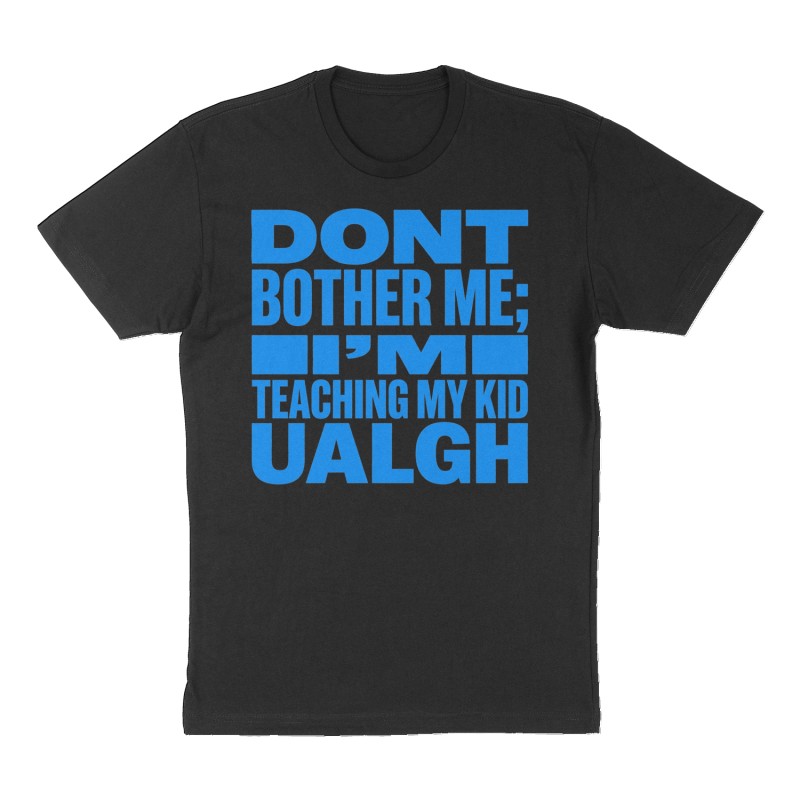 Custom t-shirt: "DONT BOTHER ME; I’M TEACHING MY KID UALGH", Front print, black shirt