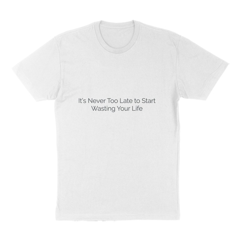 Custom t-shirt: "It's Never Too Late to Start Wasting Your Life", Front print, white shirt