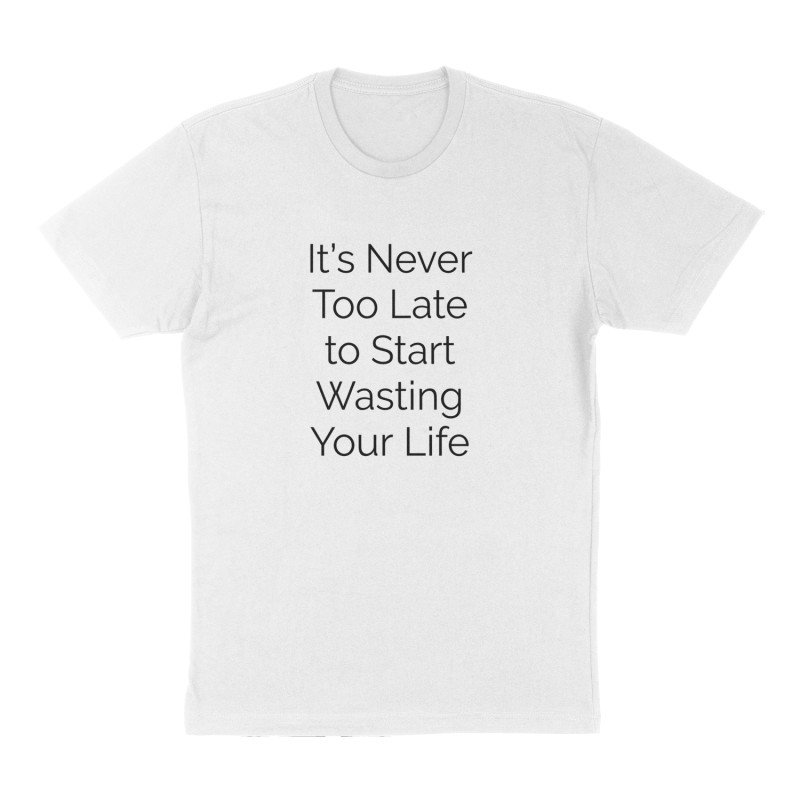 Custom t-shirt: "It's Never Too Late to Start Wasting Your Life", Front print, white shirt