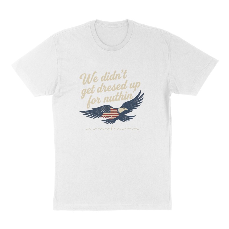 Custom t-shirt: "We didn’t get dressed up for nuthin", Front print, white shirt