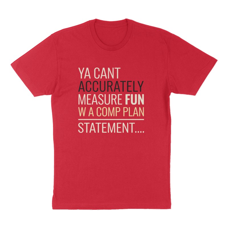 Custom t-shirt: "ya cant accurately measure fun w a comp plan statement....", Front print, red shirt