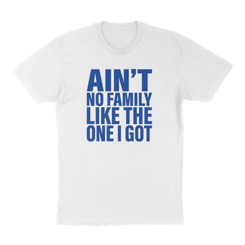 Custom t-shirt: "Aint No Family Like The One I Got", Front print, white shirt
